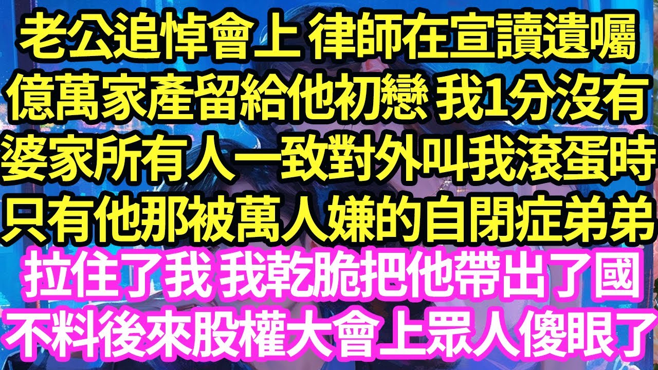 老公追悼會上 律師在宣讀遺囑，亿萬家產留給他初戀 我1分沒有，婆家所有人一致對外叫我滾蛋時，只有他那被萬人嫌的自閉症弟弟拉住了我 我乾脆把他帶出了國，不料後來股權大會上眾人傻眼了#甜寵#小說#霸總