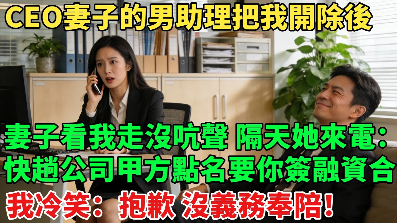 CEO妻子的男助理下令把我開除後，妻子眼巴巴看我走人沒吭聲，隔天她來電：「『快來趟公司，甲方點名要你簽融資合同！」我冷笑：抱歉，沒義務奉陪！#故事#故事分享#小说#爽文#情感#情感故事#家庭