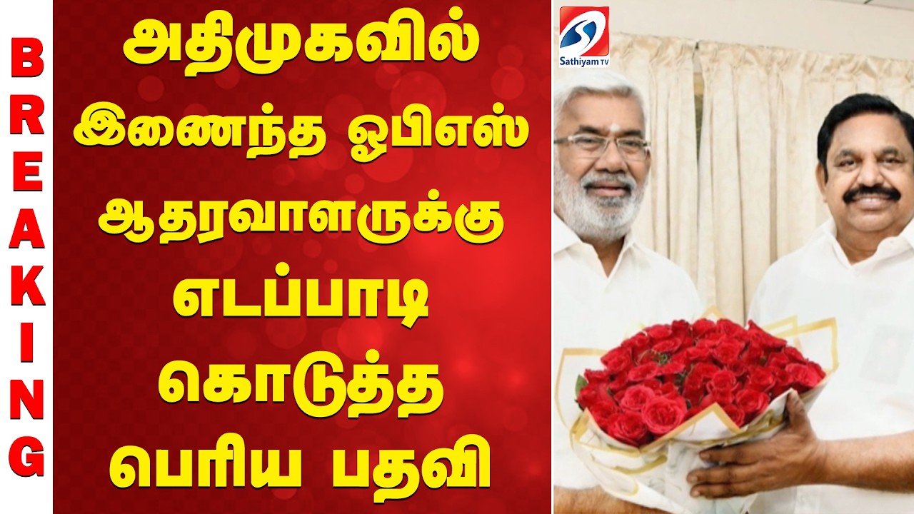 EPS | OPS | ADMK | அதிமுகவில் இணைந்த ஓபிஎஸ் ஆதரவாளருக்கு எடப்பாடி கொடுத்த பெரிய பதவி