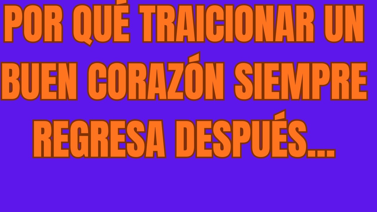 Por Qué Traicionar un Buen Corazón Siempre Regresa Después