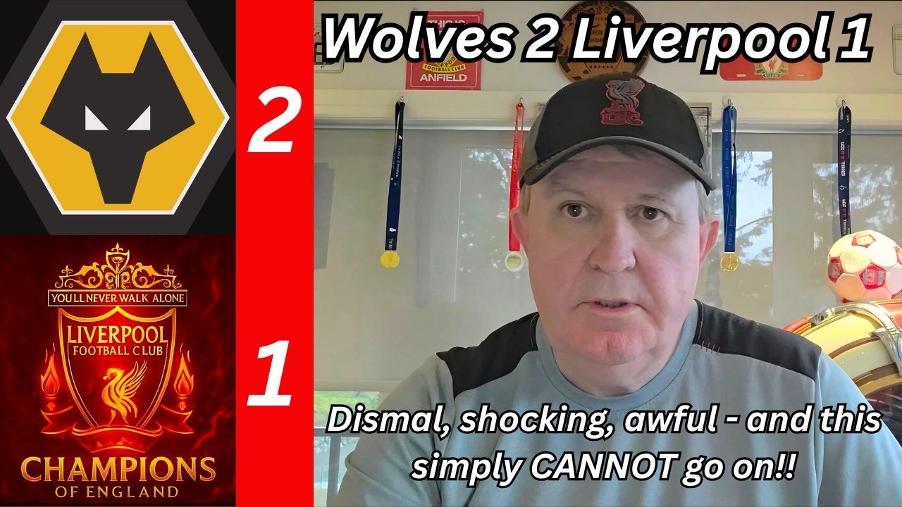 Wolves 2 Liverpool 1 - Dismal, Shocking, Awful - and THIS quite simply CANNOT be allowed to go on!!!