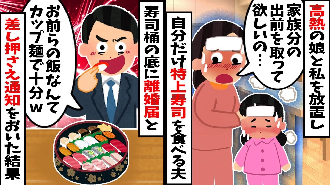 【スカッと】高熱の娘と私に「カップ麺で十分ｗ」と放置し、自分だけ特上寿司（1人前2万円）をデリバリーする夫→寿司桶の底に離婚届と全財産差し押さえ通知を隠しておいた結果ｗｗｗ