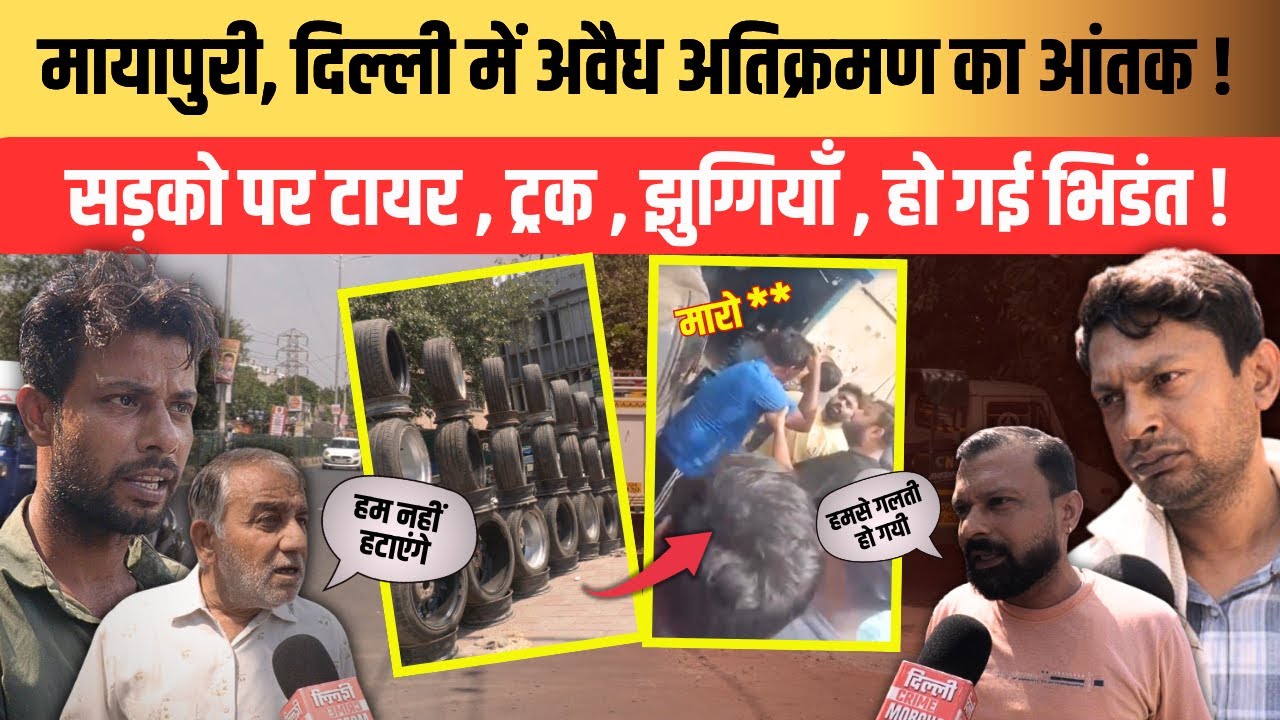 MAYAPURI , दिल्ली में अवैध अतिक्रमण का आंतक सड़को पर टायर , ट्रक , झुग्गियाँ , हो गई भिडंत !