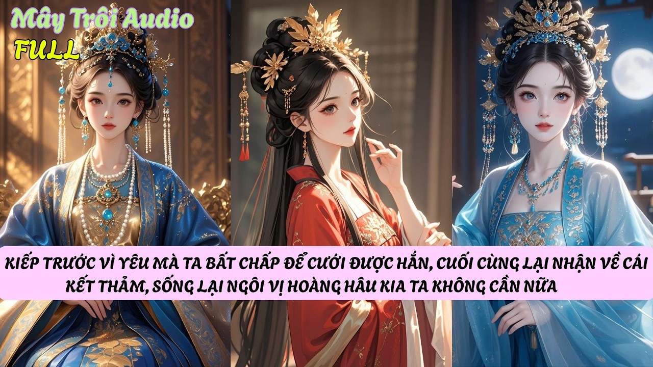 KIẾP TRƯỚC VÌ YÊU MÀ TA BẤT CHẤP ĐỂ CƯỚI ĐƯỢC HẮN, CUỐI CÙNG LẠI NHẬN VỀ CÁI KẾT THẢM, SỐNG LẠI...