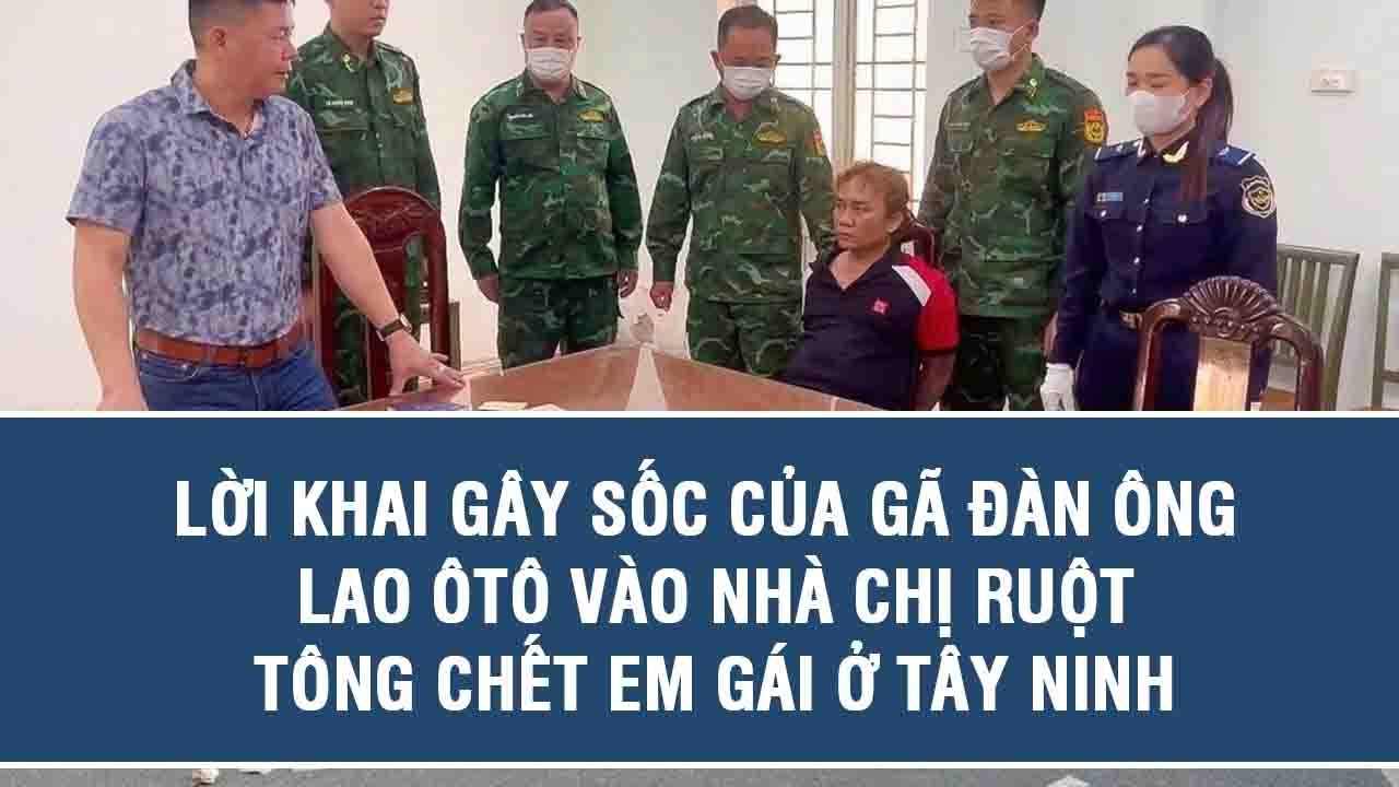 Tin tức nóng: Lời khai gây sốc của gã đàn ông lao ôtô vào nhà chị ruột, tông chết em gái ở Tây Ninh