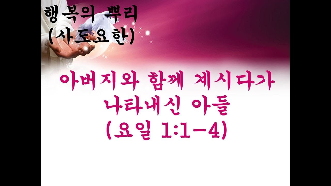 아버지와 함께 계시다가 나타내신 아들 (사도요한을 통한 행복의 뿌리)