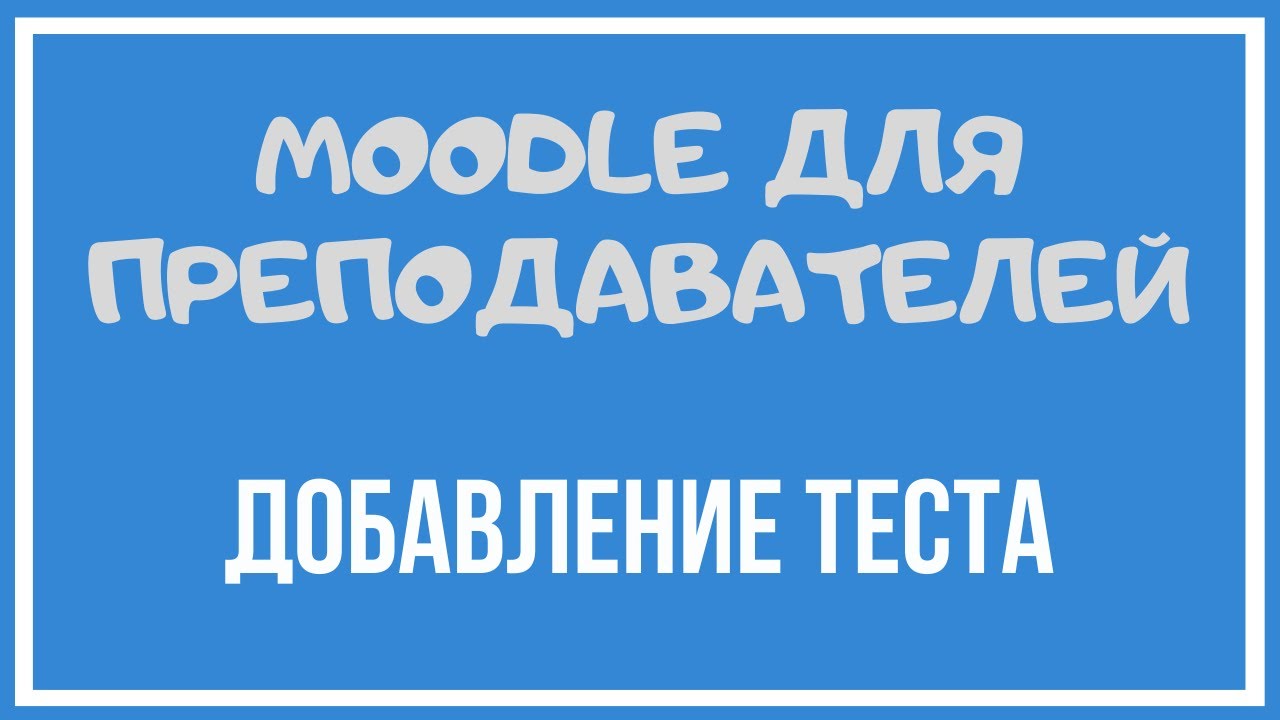 Moodle для преподавателей. Добавление теста.