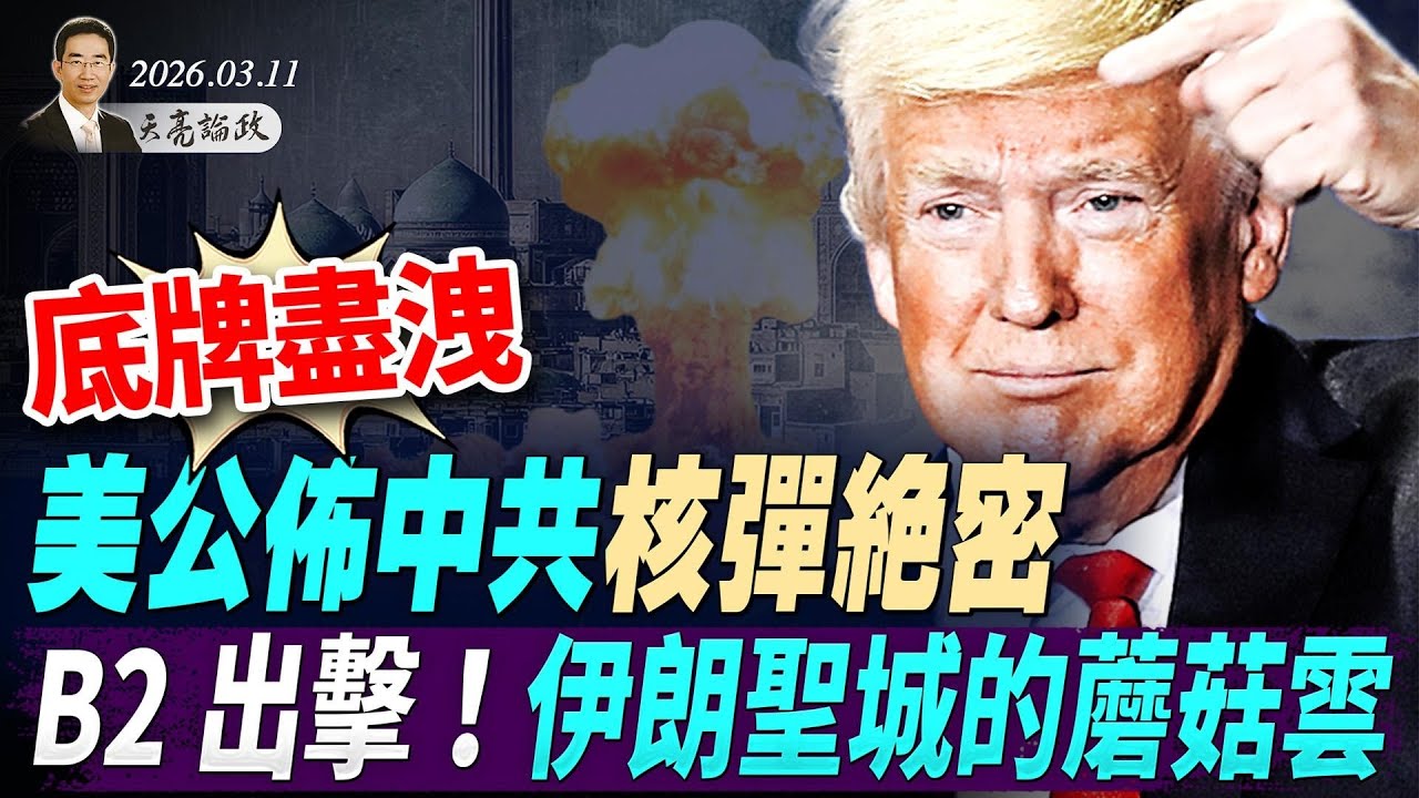 底牌盡洩，美公布中共核彈絕密；B2出擊，伊朗聖城的蘑菇雲(天亮論政第1920集 20260311)