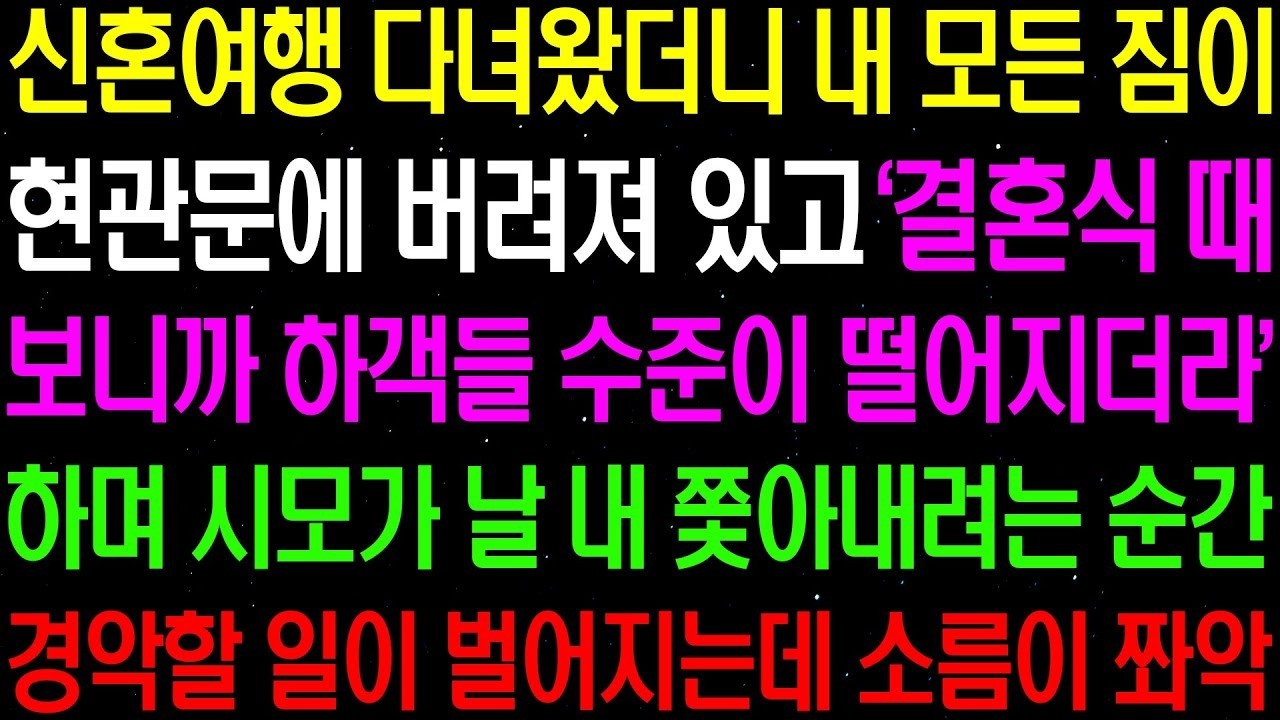 실화사연  신혼여행 다녀왔더니 내 모든 짐이 현관문에 버려져 있고  결혼식 때 보니까 하객들 수준이 떨어지더라  하며 시모가 날 쫓아내는데  라디오사연  썰사연 사이다사연 감동사연