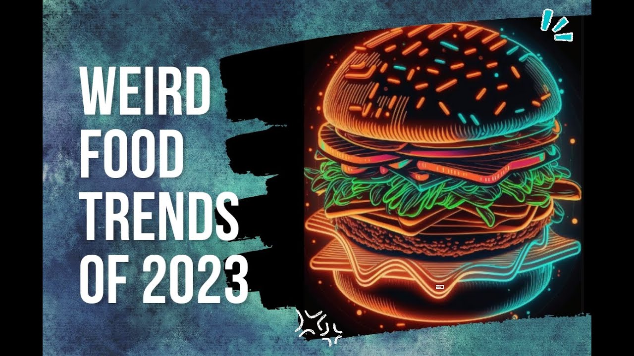 Weird Food Trends Of 2023