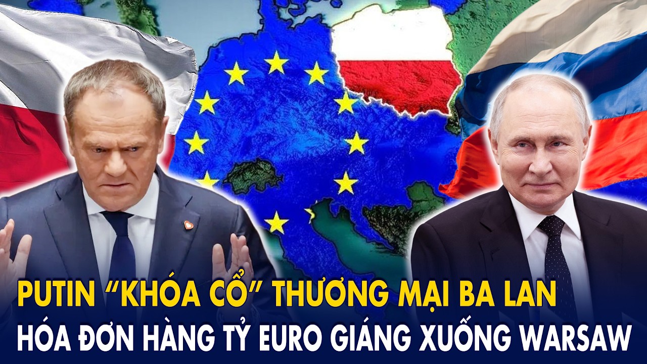 Putin “khóa cổ” thương mại Ba Lan, hóa đơn tỷ euro giáng xuống Warsaw: Tusk nghẹt thở,  EU mất ngủ