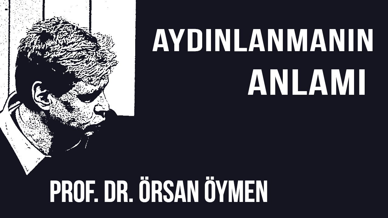 AYDINLANMA NEDİR? 1 - AYDINLANMANIN ANLAMI - PROF. DR. ÖRSAN ÖYMEN (2018)