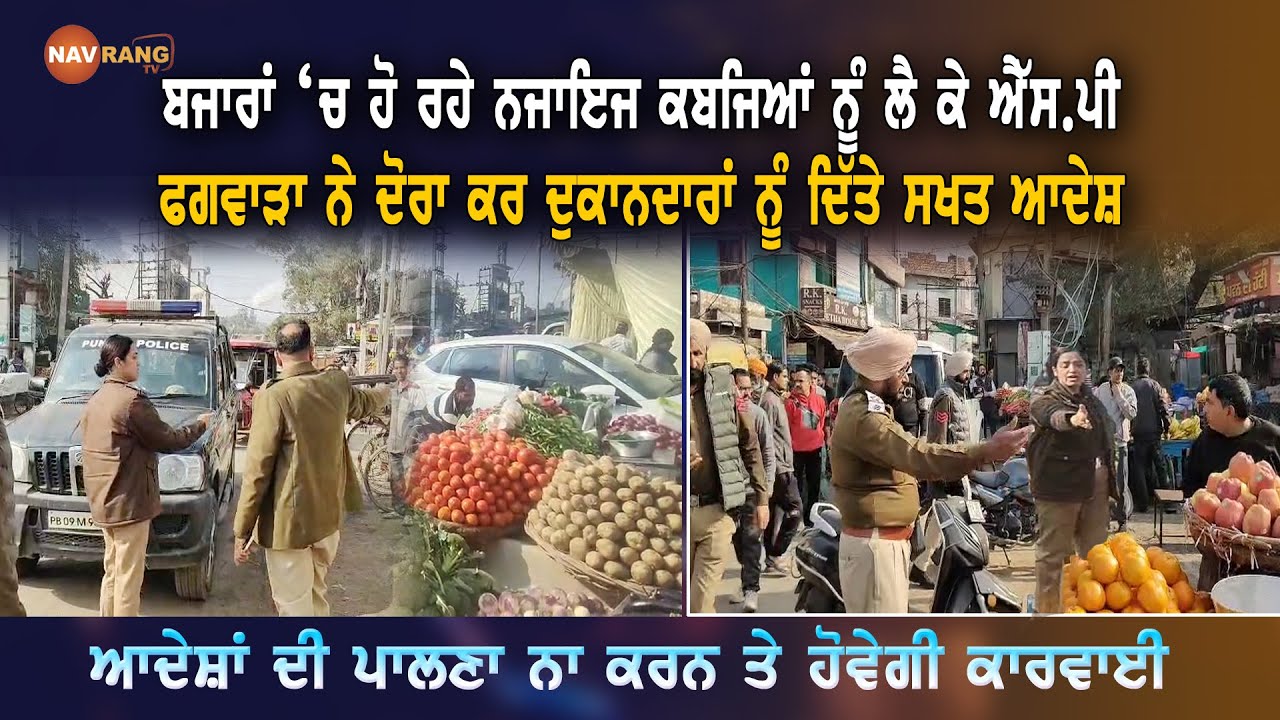ਬਜਾਰਾਂ ‘ਚ ਹੋ ਰਹੇ ਨਜਾਇਜ ਕਬਜਿਆਂ ਨੂੰ ਲੈ ਕੇ ਐੱਸ.ਪੀ ਫਗਵਾੜਾ ਨੇ ਦੋਰਾ ਕਰ ਦੁਕਾਨਦਾਰਾਂ ਨੂੰ ਦਿੱਤੇ ਸਖਤ ਆਦੇਸ਼