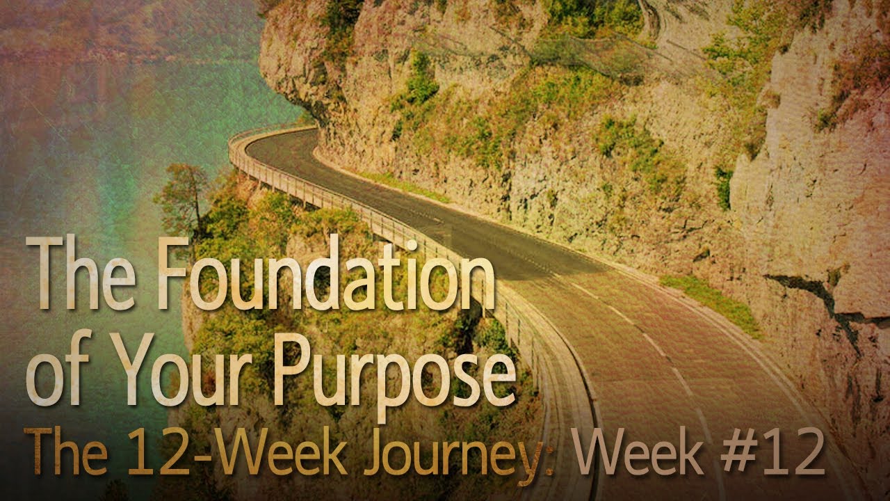 The 12-Week Journey 12: The Foundation of Your Purpose