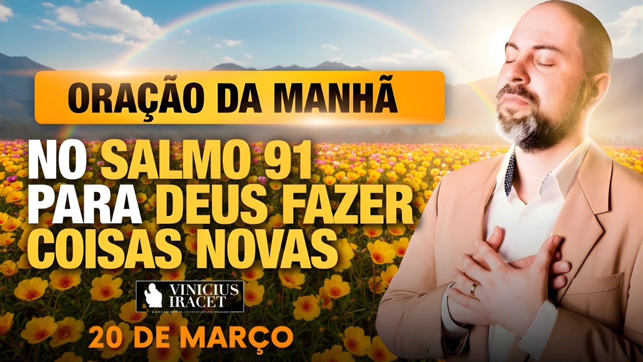 ORAÇÃO DA MANHÃ DE HOJE 20 DE MARÇO SALMO 91 PARA O NOVO DE DEUS ENTRAR NOVA DIREÇÃO Vinicius Iracet