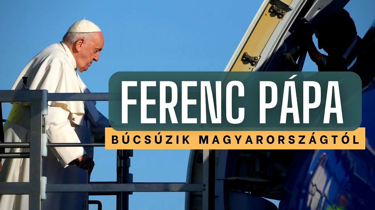 FERENC PÁPA BÚCSÚZIK MAGYARORSZÁGTÓL