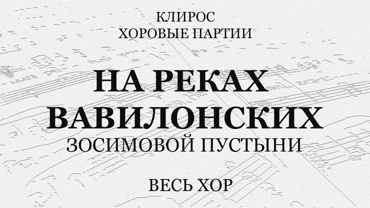На реках вавилонских. Зосимовой пустыни. Весь хор