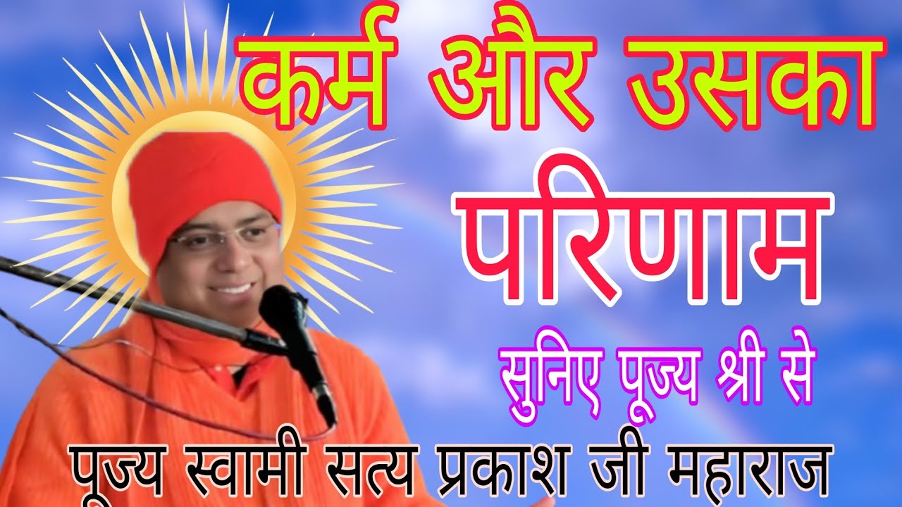 कर्म और उसका परिणाम पूज्य स्वामी सत्य प्रकाश जीमहाराज।