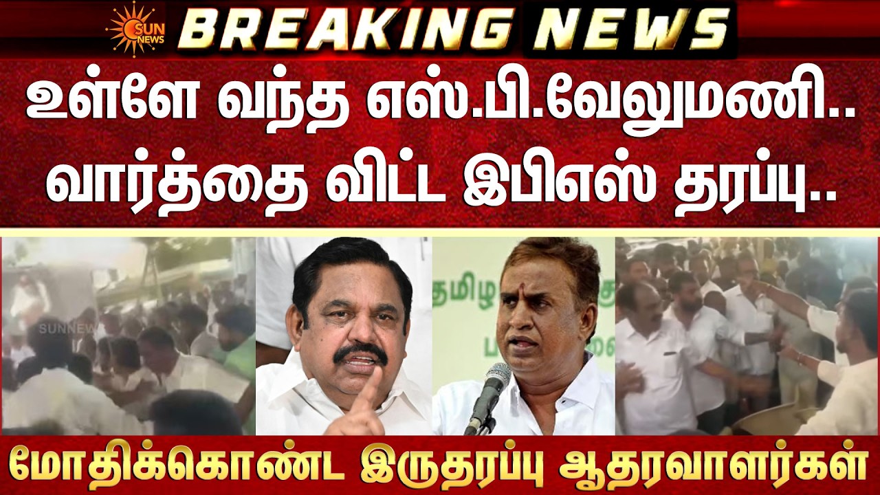 உள்ளே வந்த SP Velumani..வார்த்தை விட்ட EPS தரப்பு -மோதிக்கொண்ட இருதரப்பு ஆதரவாளர்கள்
