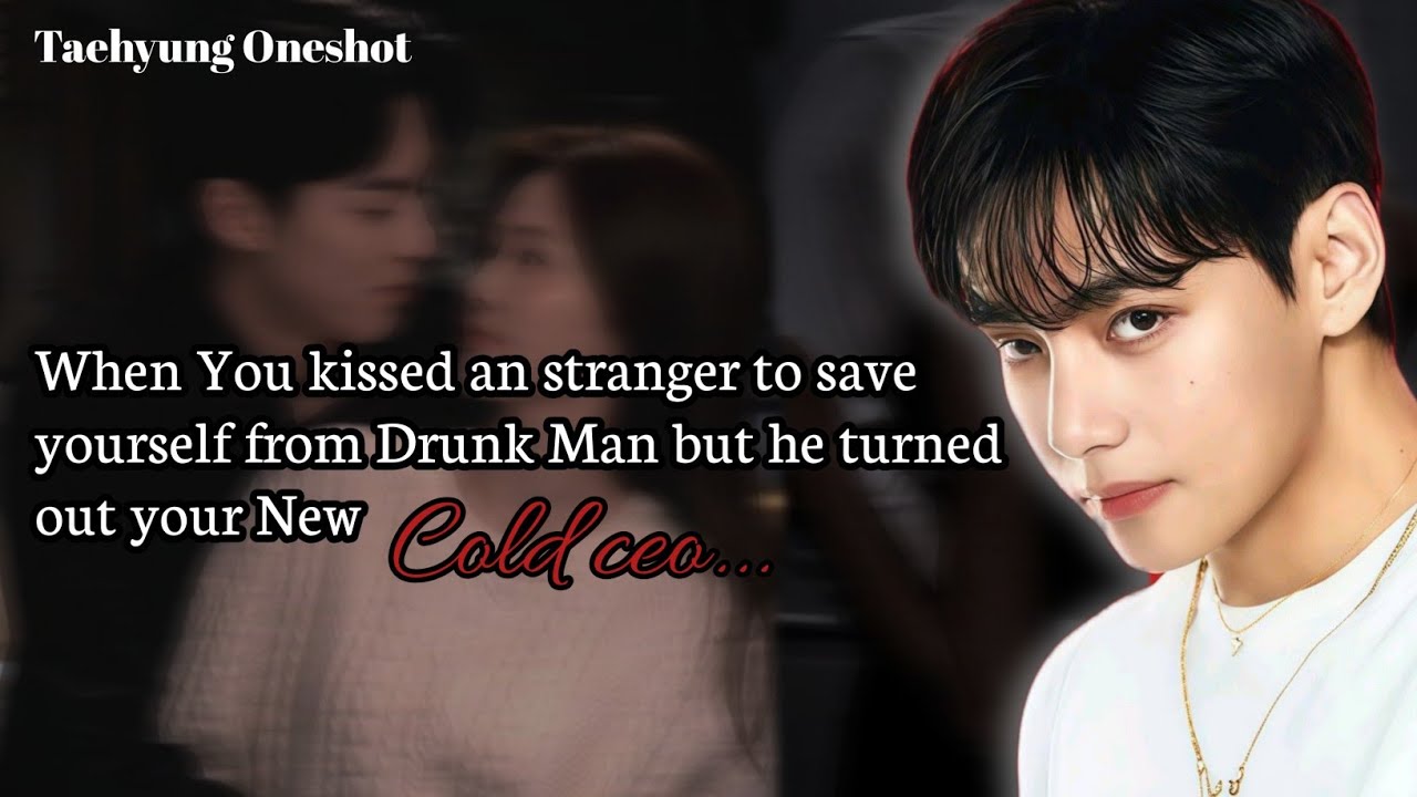 When You kissed an stranger to save yourself from Drunk Man but he turned out | Taehyung Oneshot 