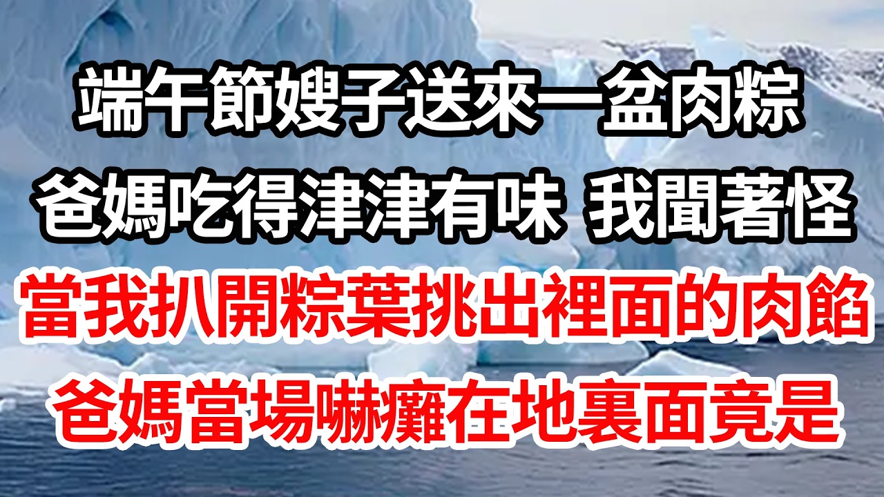 端午節嫂子送來一盆肉粽，爸媽吃得津津有味 我聞著怪，當我扒開粽葉挑出裡面的肉餡，爸媽當場嚇癱在地裏面竟是【倫理】【都市】