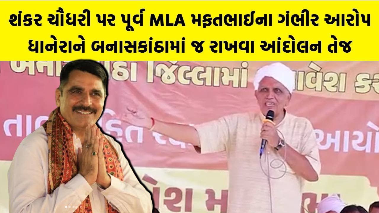 Shankar Chaudhary  પર પૂર્વ MLA મફતભાઈના ગંભીર આરોપ, ધાનેરાને Banaskantha માં જ રાખવા આંદોલન તેજ