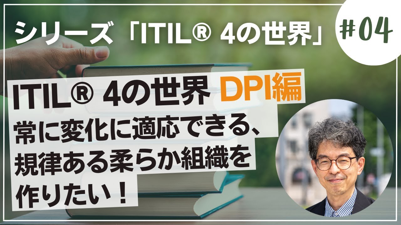 DPI編 常に変化に適応できる、規律ある柔らか組織を作りたい！　ITIL® 4の世界 シリーズ#04