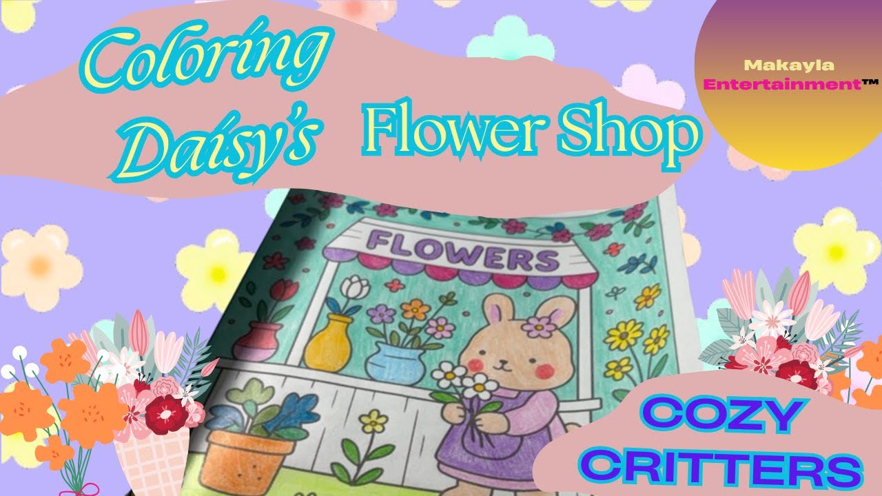 Makayla Entertainment: Let's Color in Daisy's Flower Shop💐🌸- Cozy Critters Coloring Book