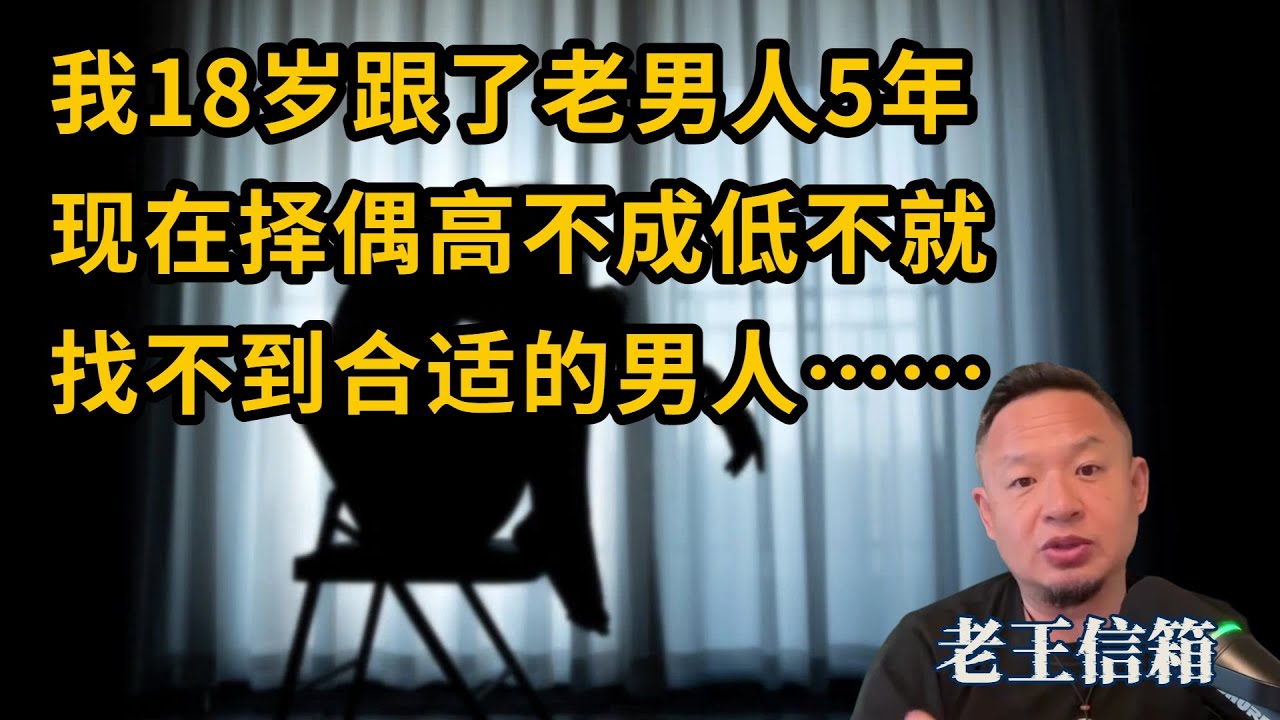 00后女生18岁跟了老男人5年，现在择偶高不成低不就｜老王回复太真实！｜老王信箱｜包养｜婚恋｜择偶