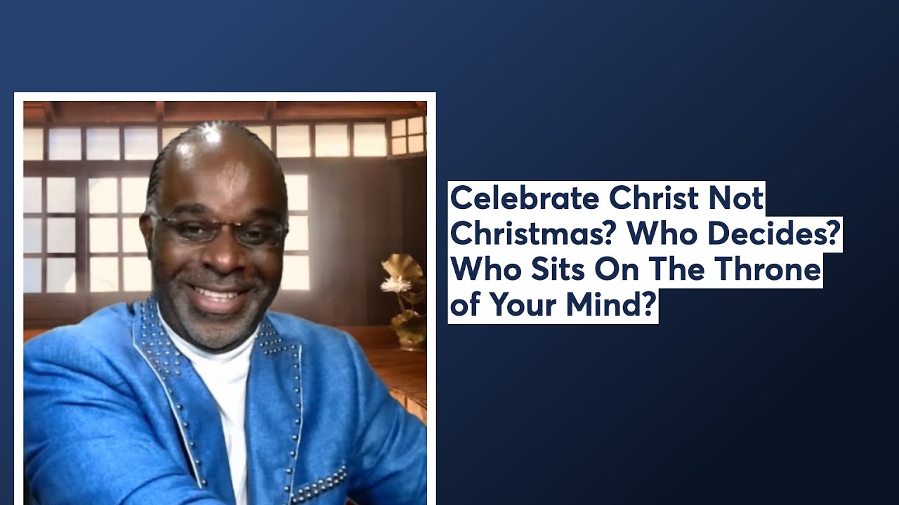 Celebrate Christ Not Christmas! Who Decides? Who Sits On The Throne of Your Mind?