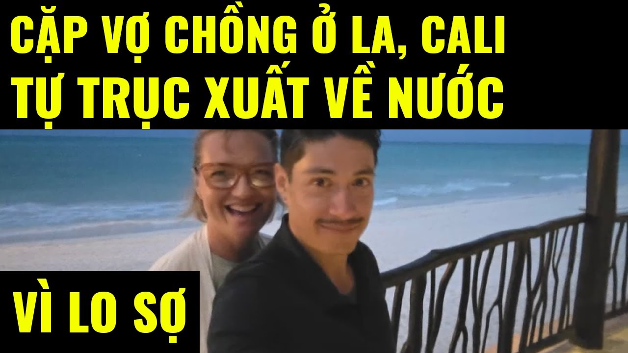 Cuộc sống ở Mỹ. Cặp vợ chồng ở LA, Cali tự trục xuất về nước vì lo sợ