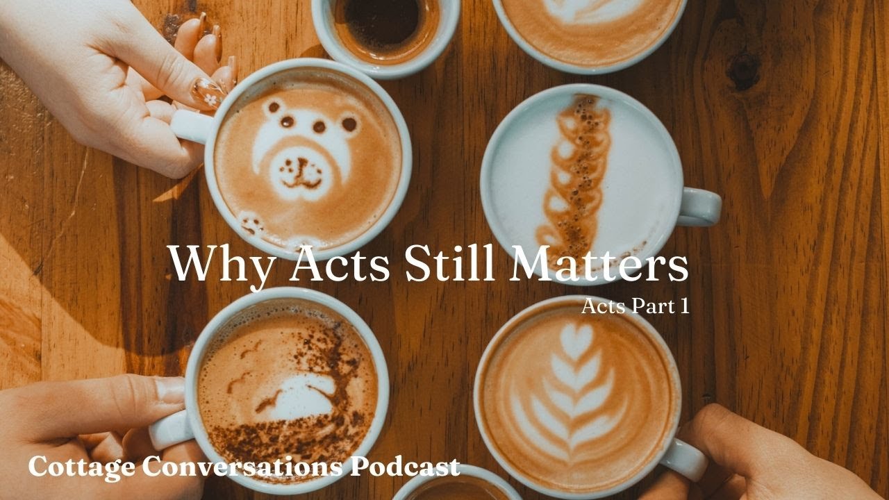 Why Acts Matters | Cottage Conversations EP 8