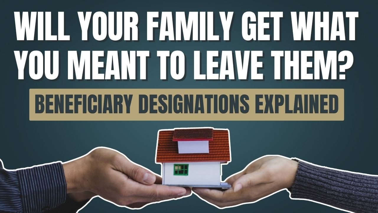 Will Your Family Get What You Meant to Leave Them? | Beneficiary Designations Explained