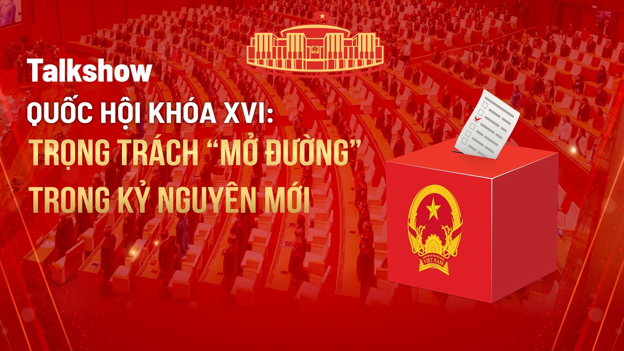 TRỰC TIẾP: Quốc hội khóa XVI: Trọng trách “mở đường” trong kỷ nguyên mới