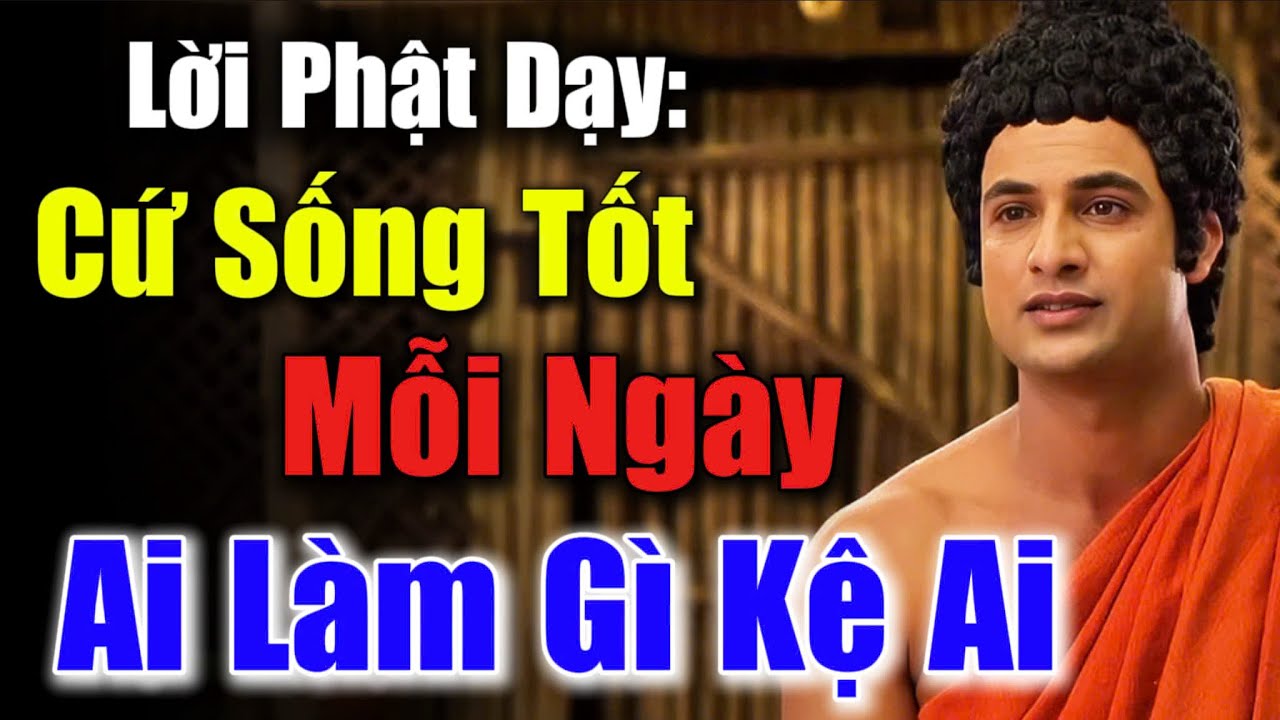 Lời Phật Dạy: Cứ Sống Tốt Mỗi Ngày - Ai Làm Gì Mặc Họ, Tâm Thanh Thản Phiền Não Sẽ Qua