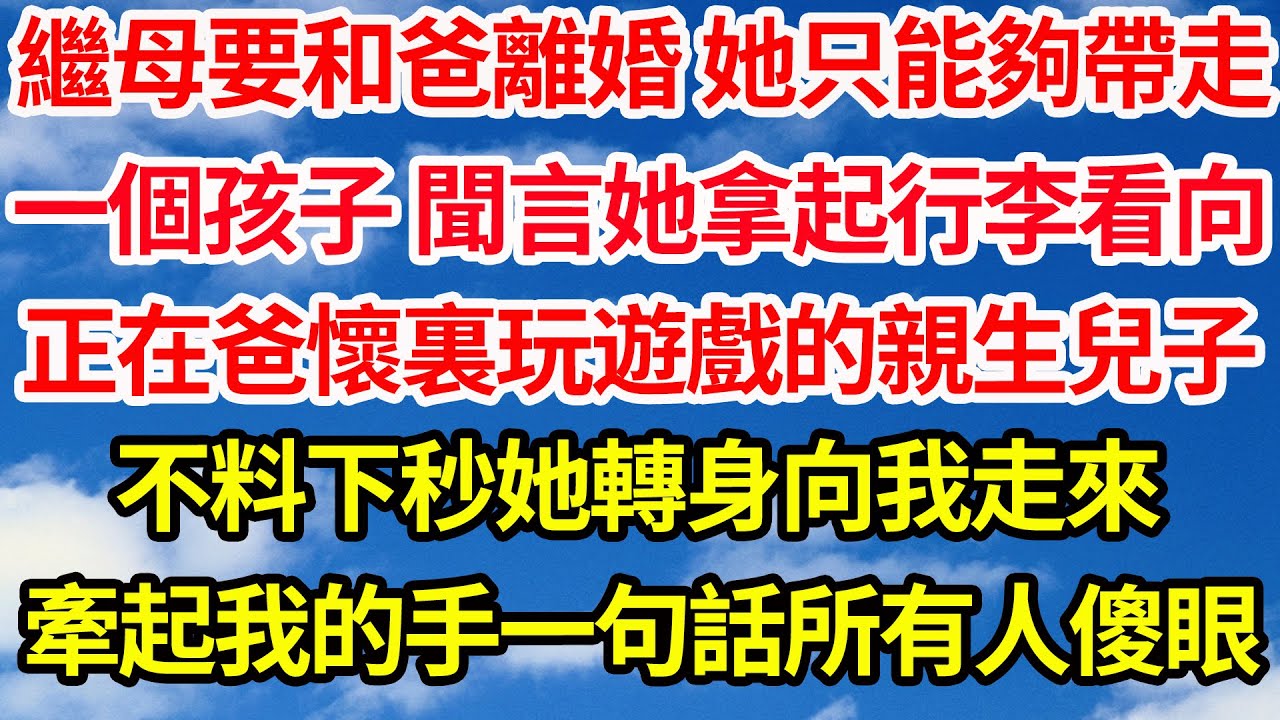 繼母要和爸離婚 她只能夠帶走，一個孩子 聞言她拿起行李看向，正在爸懷裏玩遊戲的親生兒子，不料下秒她轉身向我走來，牽起我的手一句話所有人傻眼||笑看人生情感生活