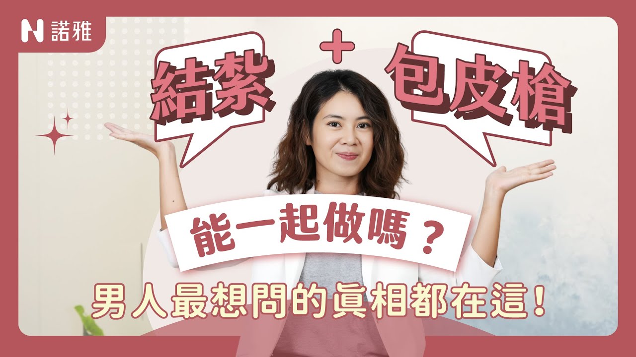 你一定想不到！結紮＋包皮槍一次做竟然有這些好處？何宣瑩醫師｜諾雅整形外科