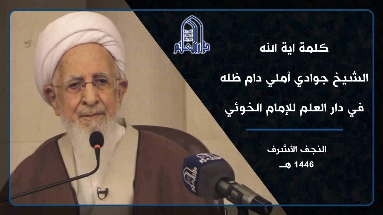 كلمة اية الله الشيخ جوادي آملي دام ظله في دارالعلم للإمام الخوئي