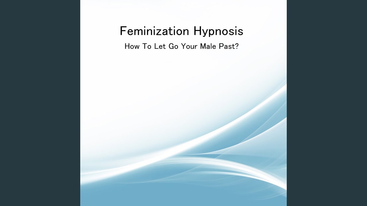 Feminization Hypnosis - How to Let Go Your Male Past?