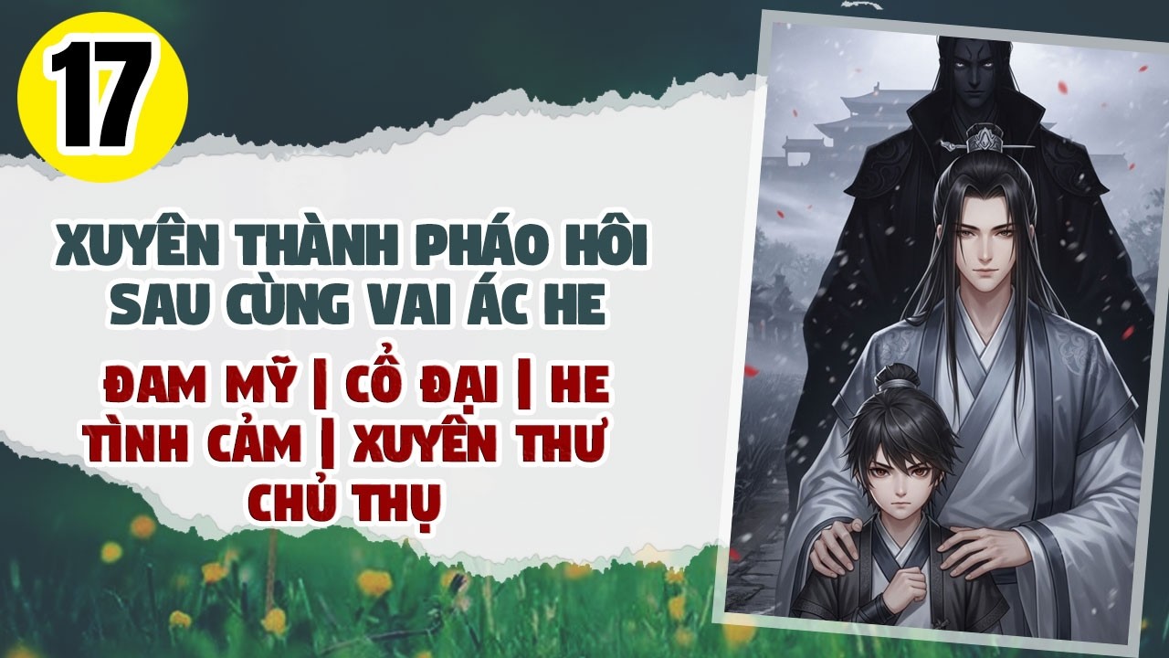 Tập 17: BOY LOVE, Xuyên Thành Pháo Hôi Sau Cùng Vai Ác He, Đam Mỹ, Cổ Đại, HE, Chủ Thụ, Xuyên Thư