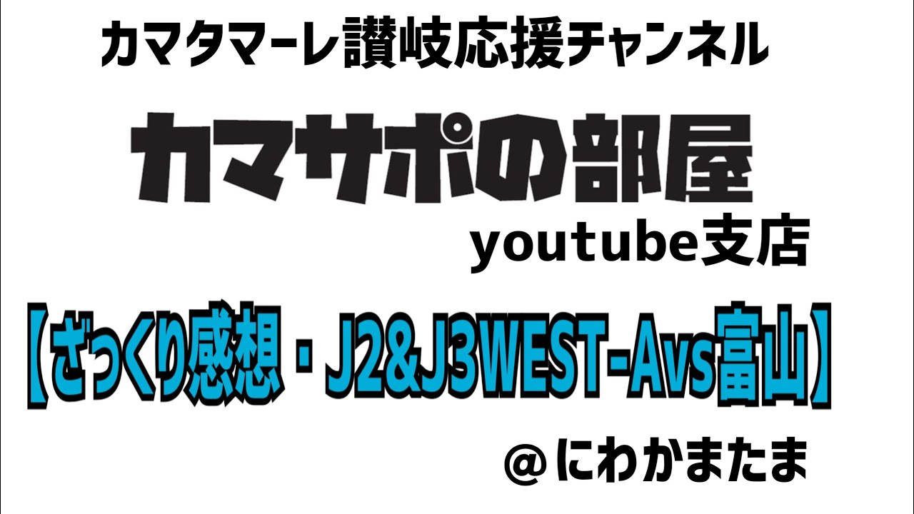 【ざっくり感想・J2＆J3WEST-A第2節　vsカターレ富山】カマタマーレ讃岐応援チャンネルカマサポの部屋youtube支店