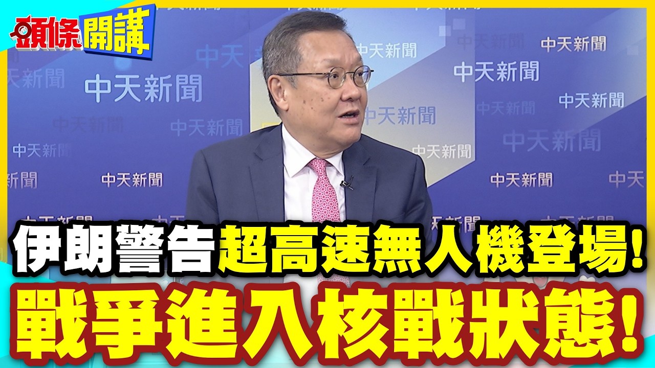 伊朗警告!超高速無人機登場! | 戰爭進入核戰狀態!對等攻擊!你打鑽地彈!我將攻擊你核能設施!【頭條開講】精華版 @中天電視CtiTv