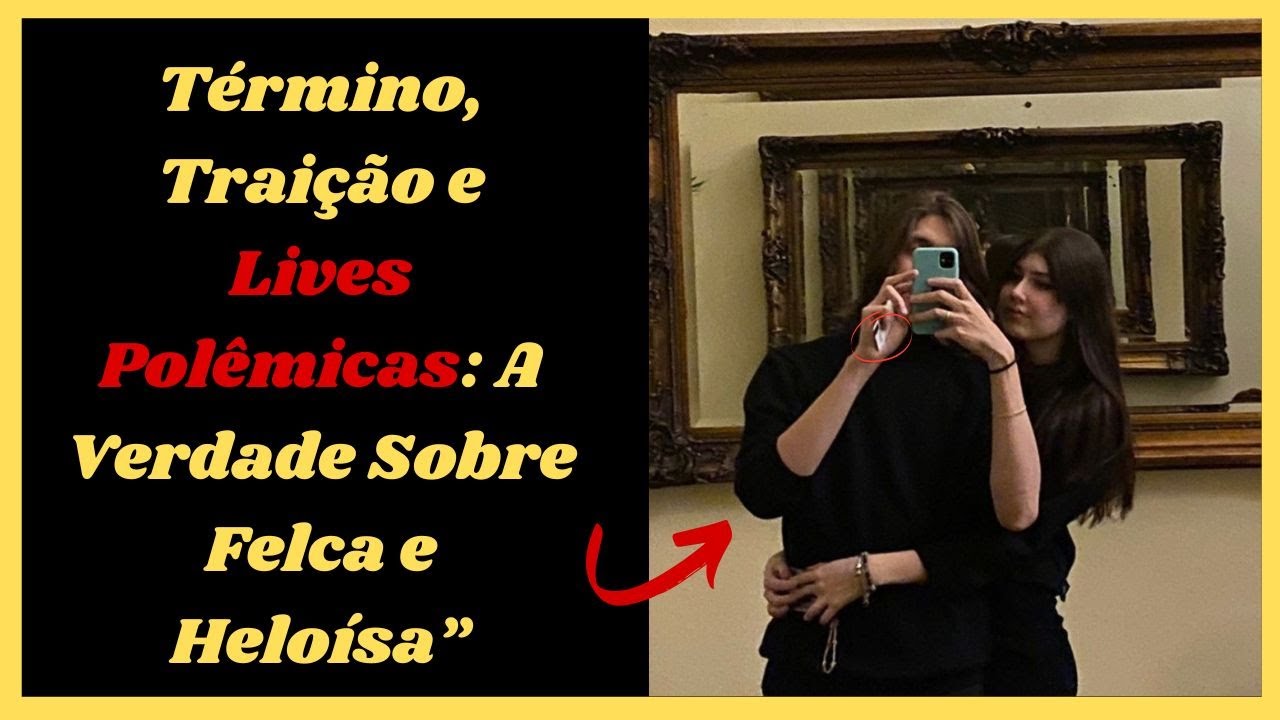 Término, Traição e Lives Polêmicas: A Verdade Sobre Felca e Heloísa”