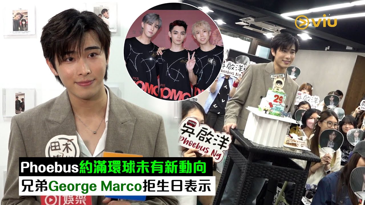 ✨足本訪問：🚌Phoebus約滿環球未有新動向🗣️兄弟George Marco拒生日表示👀｜Viu1現場實況