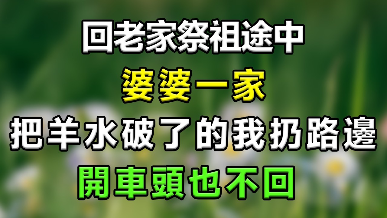 回老家祭祖途中，婆婆一家把羊水破了的我扔路邊，開車頭也不回#生活經驗 #分享 #故事頻道 #故事分享 #故事分享 #家庭倫理 #情感 #情感故事 #星座 #心靈暖流 #一口氣看完
