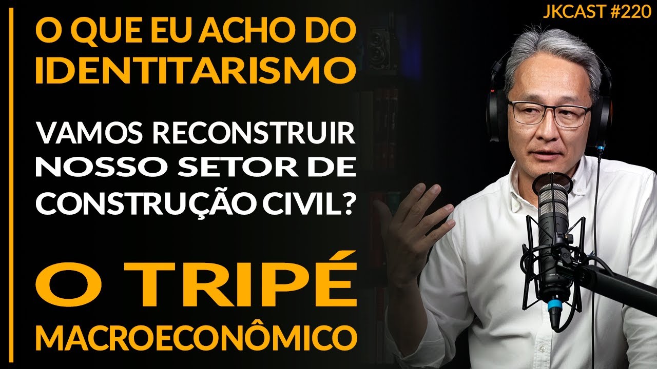 O Setor de Construção Civil,  O Que Eu Acho do Identitarismo, Tripé Macroeconômico - JKCast #220