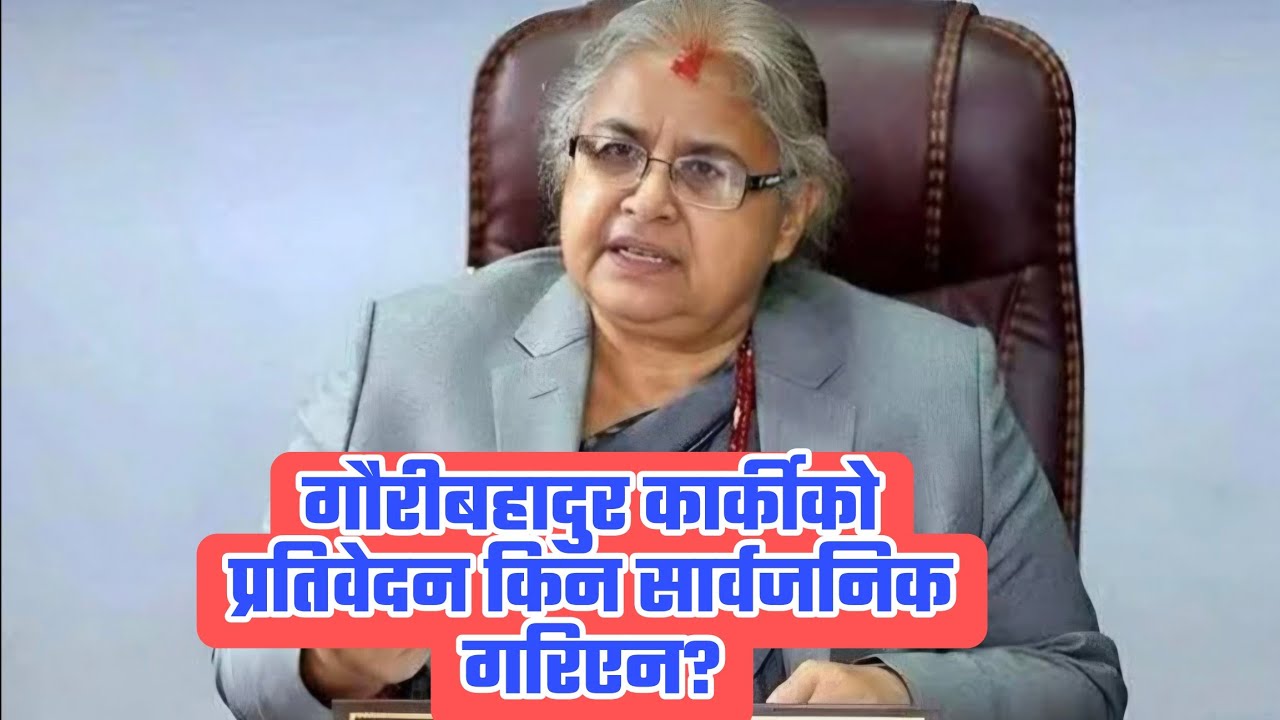 सुशीला कार्कीले बोकेको रहस्य : गौरीबहादुर कार्कीको प्रतिवेदन किन सार्वजनिक गरिएन?