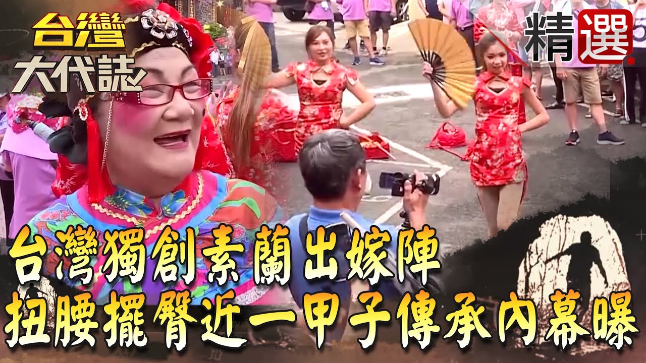 【台灣大代誌 精選】台灣獨創素蘭出嫁陣 扭腰擺臀近一甲子傳承內幕曝