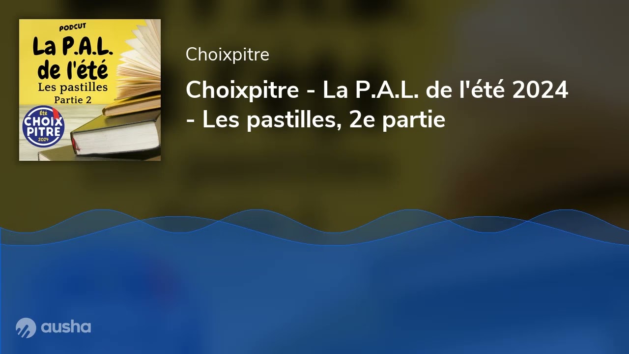 Choixpitre - La P.A.L. de l'été 2024  - Les pastilles, 2e partie