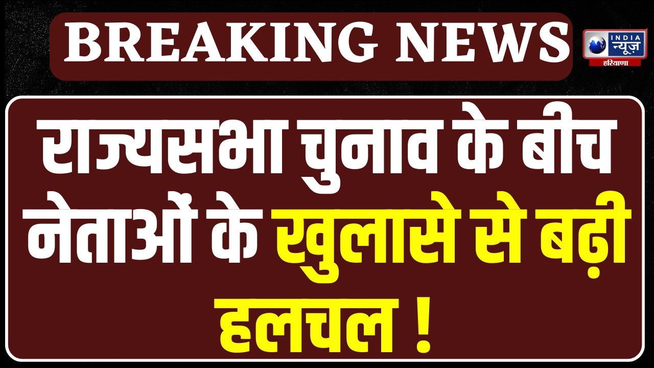 Haryana Rajya Sabha Election मे नेताओं के खुलासों से राज्यसभा चुनाव में बढ़ा सियासी तापमान |